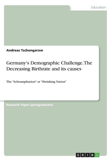 Germany's Demographic Challenge. The Decreasing Birthrate and its causes Tschongarow Andreas