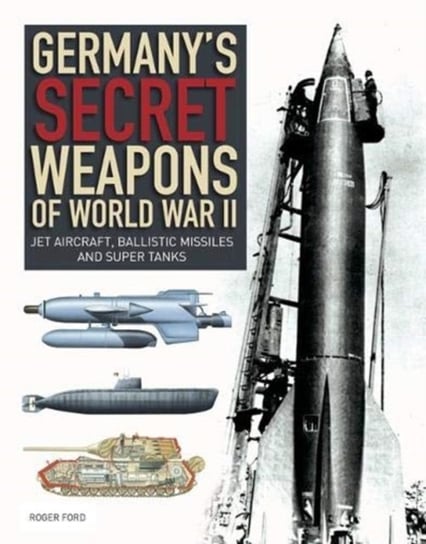 Germanys Secret Weapons of World War II. Jet aircraft, ballistic missiles and super tanks Roger Ford
