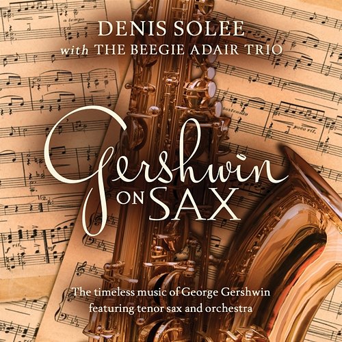Gershwin on Sax: The Timeless Music Of George Gershwin Featuring Tenor Sax and Orchestra Denis Solee, The Beegie Adair Trio, The Jeff Steinberg Jazz Ensemble