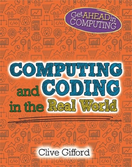 Get Ahead in Computing. Computing and Coding in the Real World Gifford Clive