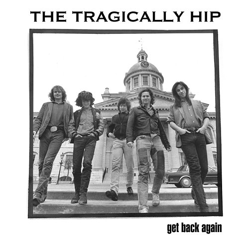Get Back Again The Tragically Hip