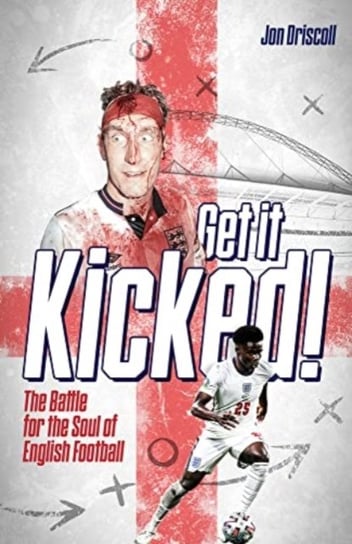 Get it Kicked!: The Battle for the Soul of English Football Jon Driscoll