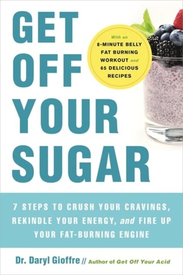 Get Off Your Sugar: Burn the Fat, Crush Your Cravings, and Go From Stress Eating to Strength Eating Dr. Daryl Gioffre