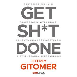Get Sh*t Done. Skuteczne techniki podkręcania wydajności, pokonywania prokrastynacji i zwiększania rentowności Gitomer Jeffrey