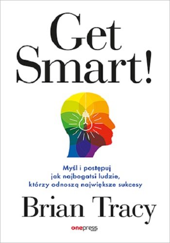 Get Smart! Myśl i postępuj jak najbogatsi ludzie, którzy odnoszą największe sukcesy Tracy Brian