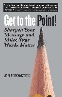 Get to the Point!: Sharpen Your Message and Make Your Words Matter Schwartzberg Joel