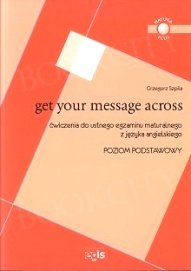 Get Your Message Across. Ćwiczenia do Ustnego Egzaminu Maturalnego z Języka Angielskiego Szpila Grzegorz