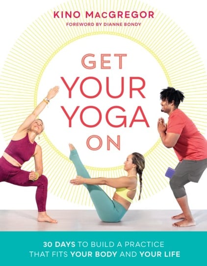Get Your Yoga On. 30 Days to Build a Practice That Fits Your Body and Your Life MacGregor Kino