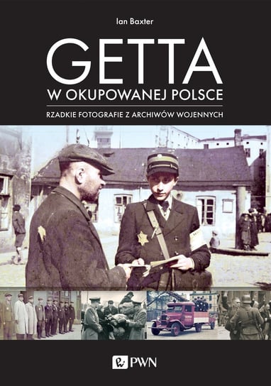Getta w okupowanej Polsce. Rzadkie fotografie z archiwów wojennych Baxter Ian