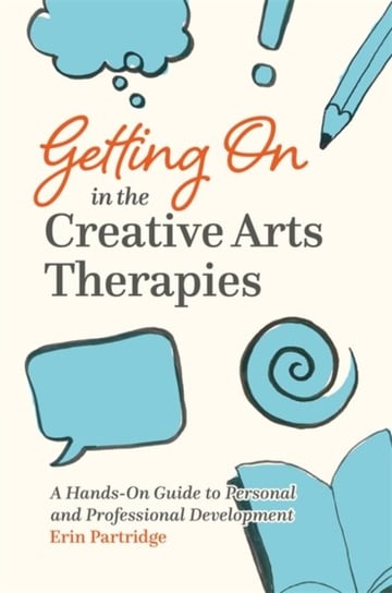 Getting On in the Creative Arts Therapies: A Hands-on Guide to Personal and Professional Development Erin Partridge