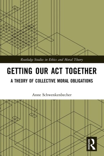 Getting Our Act Together: A Theory of Collective Moral Obligations Anne Schwenkenbecher