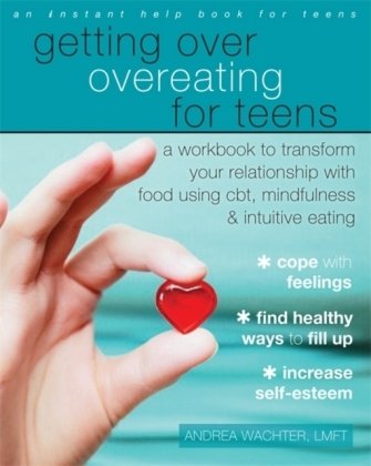 Getting Over Overeating for Teens: A Workbook to Transform Your Relationship with Food Using Cbt, Mindfulness, and Intuitive Eating Wachter Andrea