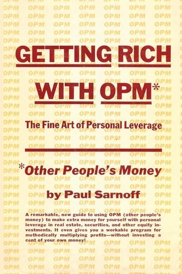Getting rich with OPM; the fine art of personal leverage Sarnoff Paul