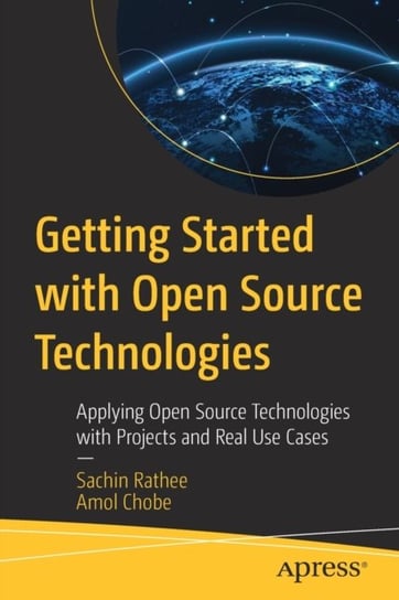 Getting Started with Open Source Technologies: Applying Open Source Technologies with Projects and Real Use Cases Sachin Rathee