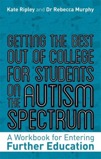 Getting the Best Out of College for Students on the Autism Spectrum: A Workbook for Entering Further Kate Ripley, Rebecca Murphy