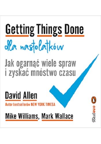 Getting Things Done dla nastolatków. Jak ogarnąć wiele spraw i zyskać mnóstwo czasu Allen David, Williams Mike, Wallace Mark