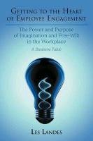 Getting to the Heart of Employee Engagement: The Power and Purpose of Imagination and Free Will in the Workplace Landes Les