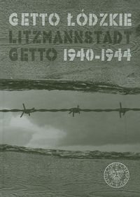 Getto Łódzkie Litzmannstadt Getto 1940-1944 Opracowanie zbiorowe