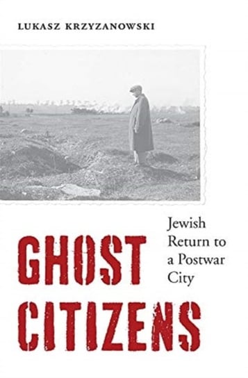 Ghost Citizens: Jewish Return to a Postwar City Professor Lukasz Krzyzanowski
