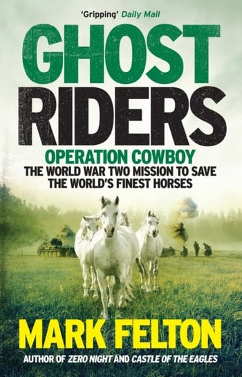 Ghost Riders. Operation Cowboy, the World War Two Mission to Save the Worlds Finest Horses Felton Mark