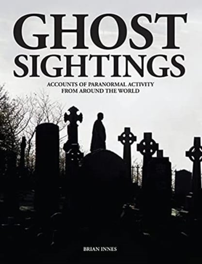 Ghost Sightings: Accounts of Paranormal Activity from Around the World Innes Brian