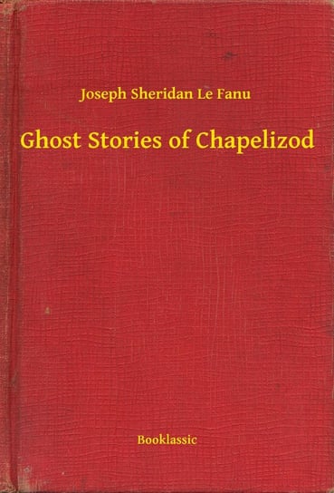 Ghost Stories of Chapelizod Le Fanu Joseph Sheridan