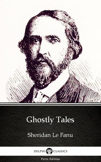 Ghostly Tales by Sheridan Le Fanu - Delphi Classics (Illustrated) Le Fanu Joseph Sheridan