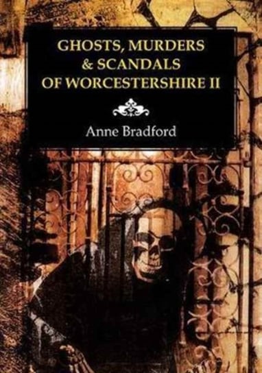 Ghosts, Murders & Scandals of Worcestershire Anne Bradford