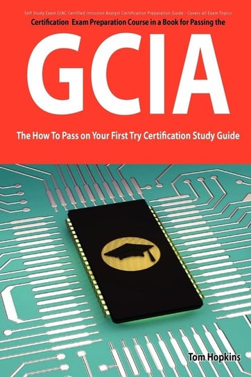 Giac Certified Intrusion Analyst Certification (Gcia) Exam Preparation Course in a Book for Passing the Gcia Exam - The How to Pass on Your First Try Hopkins Tom