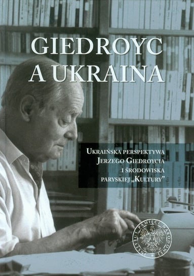 Giedroyc a Ukraina, Ukraińska perspektywa Jerzego Giedroycia i środowiska paryskiej Kultury Opracowanie zbiorowe