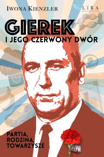 Gierek i jego czerwony dwór. Partia, rodzina, towarzysze Kienzler Iwona