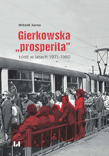 Gierkowska „prosperita”. Łódź w latach 1971–1980 Jarno Witold