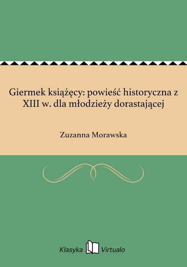 Giermek książęcy: powieść historyczna z XIII w. dla młodzieży dorastającej Morawska Zuzanna