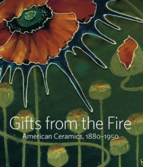 Gifts from the Fire. American Ceramics, 1880-1950. From the Collection of Martin Eidelberg Alice Cooney Frelinghuysen, Martin Eidelberg