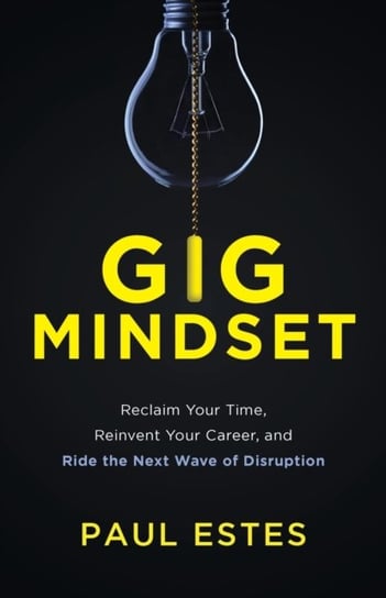 Gig Mindset. Reclaim Your Time, Reinvent Your Career, and Ride the Next Wave of Disruption Paul Estes