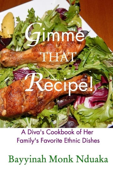 Gimme That Recipe! a Diva's Cookbook of Her Family's Favorite Ethnic Dishes Monk-Nduaka Bayyinah