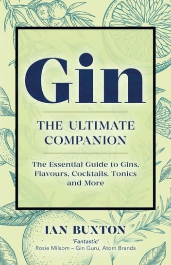 Gin. The Ultimate Companion. The Essential Guide to Flavours, Brands, Cocktails, Tonics and More Buxton Ian