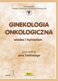 Ginekologia Onkologiczna. Wiedza i Humanizm. Część 1 Opracowanie zbiorowe