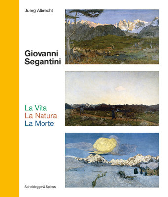 Giovanni Segantini. La Vita - La Natura - La Morte Scheidegger & Spiess