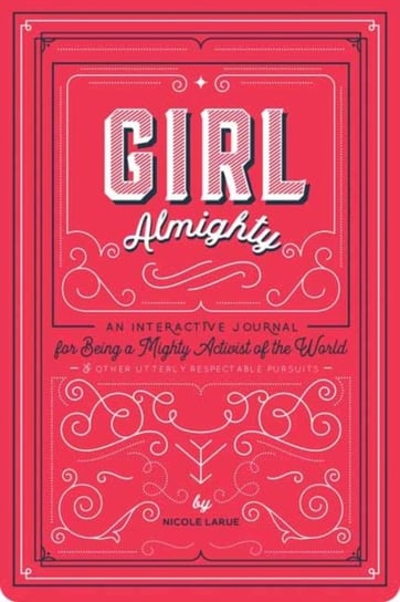 Girl Almighty: An Interactive Journal for Being a Mighty Activist of the World and Other Utterly Res Nicole LaRue
