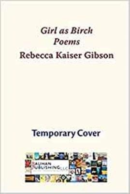 Girl as Birch: Poems Rebecca Kaiser Gibson