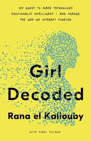 Girl Decoded. My Quest to Make Technology Emotionally Intelligent - and Change the Way We Interact F el Kaliouby Rana