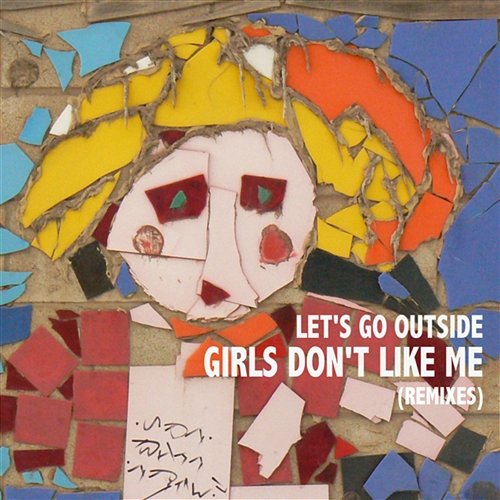 Girls Don't Like Me Let's Go Outside