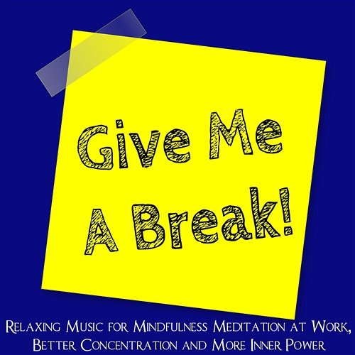 Give Me a Break – Relaxing Music for Mindfulness Meditation at Work, Better Concentration and More Inner Power Break Time