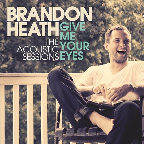 Give Me Your Eyes (The Acoustic Sessions) Brandon Heath
