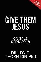 Give Them Jesus: Raising Our Children on the Core Truths of the Christian Faith Thornton Dillon T.