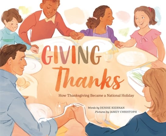 Giving Thanks: How Thanksgiving Became a National Holiday Denise Kiernan