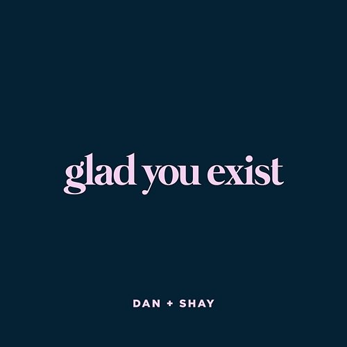 Glad You Exist Dan + Shay