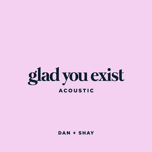 Glad You Exist Dan + Shay