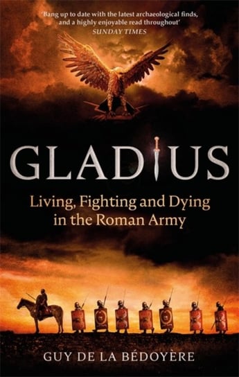 Gladius. Living, Fighting and Dying in the Roman Army Bedoyere Guy de la
